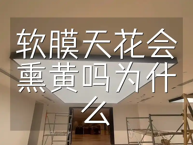 软膜天花会熏黄吗为什么