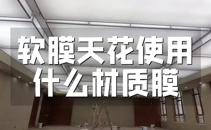 软膜天花使用什么材质膜 软膜天花材质全解析：选对膜让装修更耐用出彩