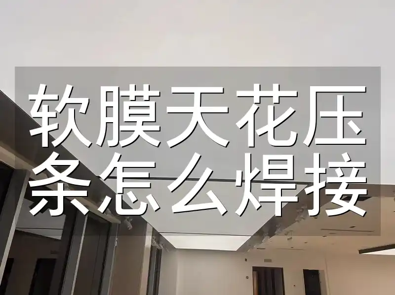 软膜天花压条怎么焊接 【全面攻略】软膜天花压条焊接：细节·工具·技巧·最新方法实战分享