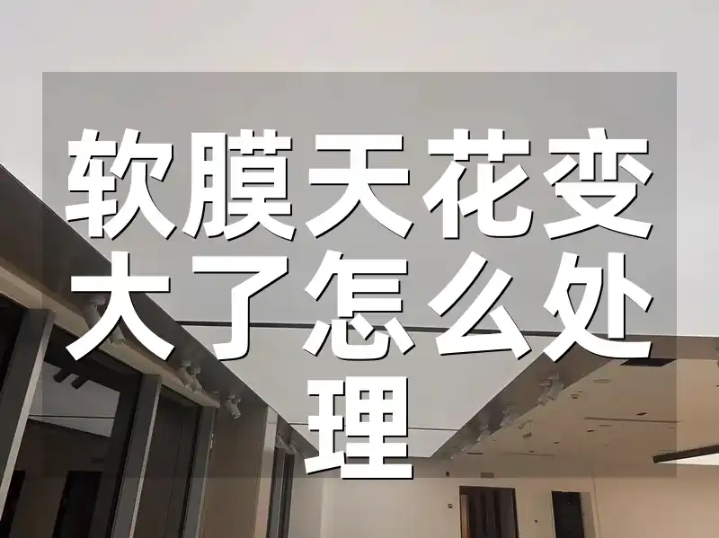 软膜天花变大了怎么处理 软膜天花变大难题？最新解法与快速修复技巧来袭
