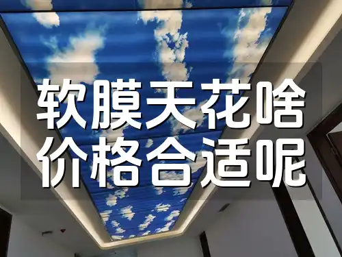 软膜天花啥价格合适呢 软膜天花啥价格合适？靠谱品牌与避坑指南