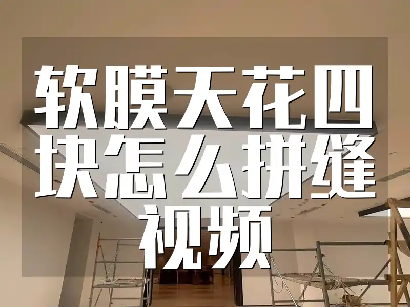 软膜天花四块怎么拼缝视频 【高清视频教程】软膜天花四块拼缝技巧分享与实操教学