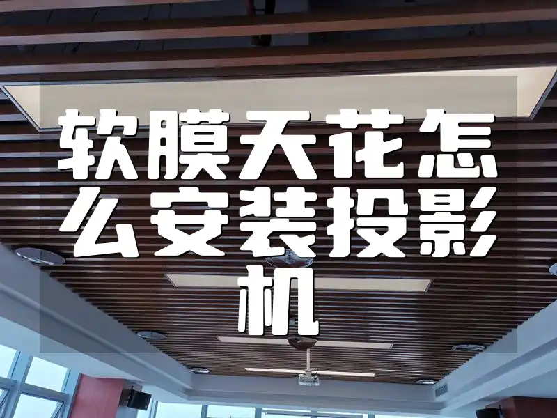 软膜天花怎么安装投影机 软膜天花投影机安装全攻略：一招化解难题