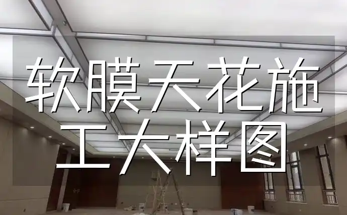 软膜天花施工大样图精选集：专业指导,一键下载【高清】详解,避免常见错误