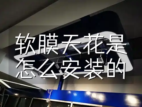 软膜天花是怎么安装的 软膜天花DIY安装教程：省钱省心，轻松打造美观天花板