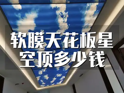 软膜天花板星空顶多少钱 装修预算大揭秘：一站式了解软膜天花板星空顶价格，打造梦幻性价比之选