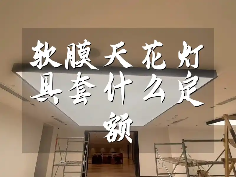 软膜天花灯具套什么定额 软膜天花灯具定额全解析：优化成本效益，提升项目效率，紧跟新趋势指南