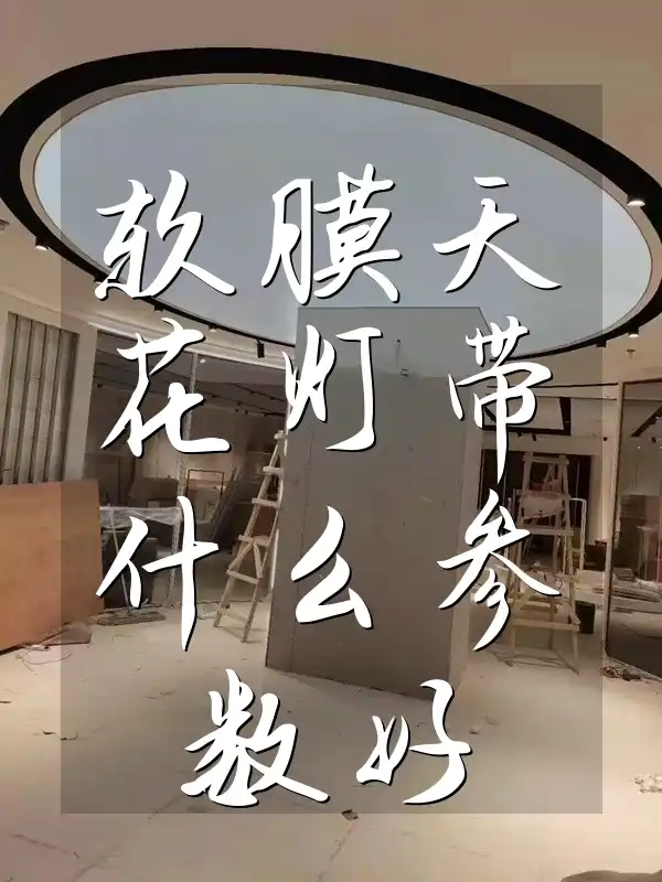 软膜天花灯带什么参数好 软膜天花灯带参数精选指南：照亮空间美学，精准匹配营造舒适光环境实用攻略