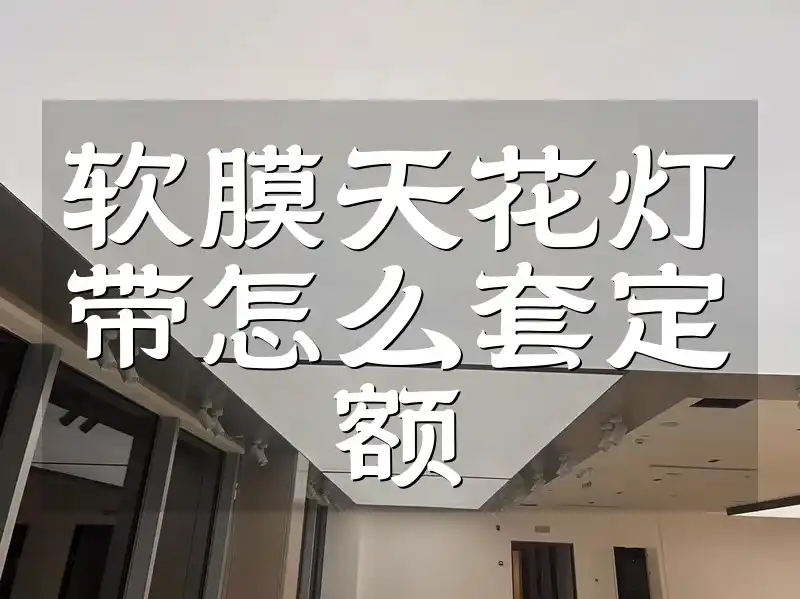 软膜天花灯带怎么套定额 装修必备！软膜天花灯带定额套用全攻略：精准高效实战技巧分享