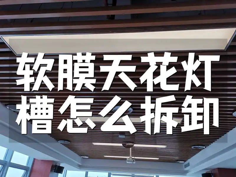 软膜天花灯槽怎么拆卸 家居维修简化：新手必读，软膜天花灯槽快速拆卸指南