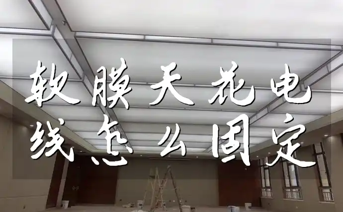 软膜天花电线怎么固定 软膜天花电线固定技巧大揭秘：专业实用教程与稳固策略