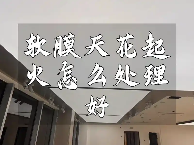 软膜天花起火怎么处理好 突发！软膜天花起火怎么办？专业灭火技巧&超实用处理方法【紧急必看】