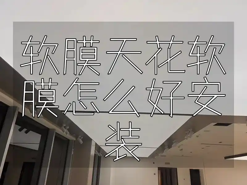软膜天花软膜怎么好安装 软膜天花安装全攻略：一站式DIY秘籍，零基础快速打造完美吊顶