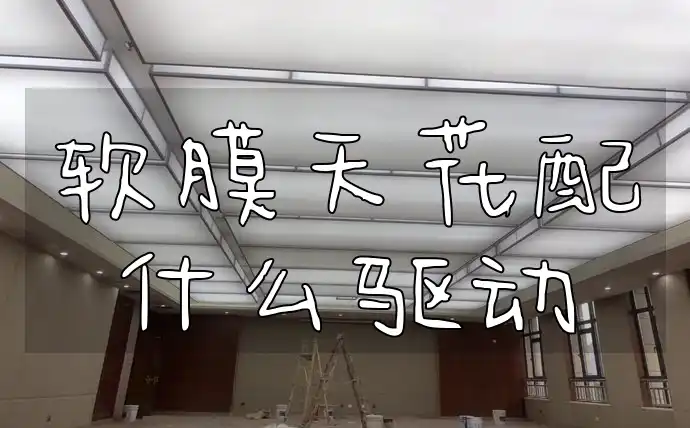软膜天花配什么驱动 软膜天花驱动怎么选？流行组合与选择指南全解析