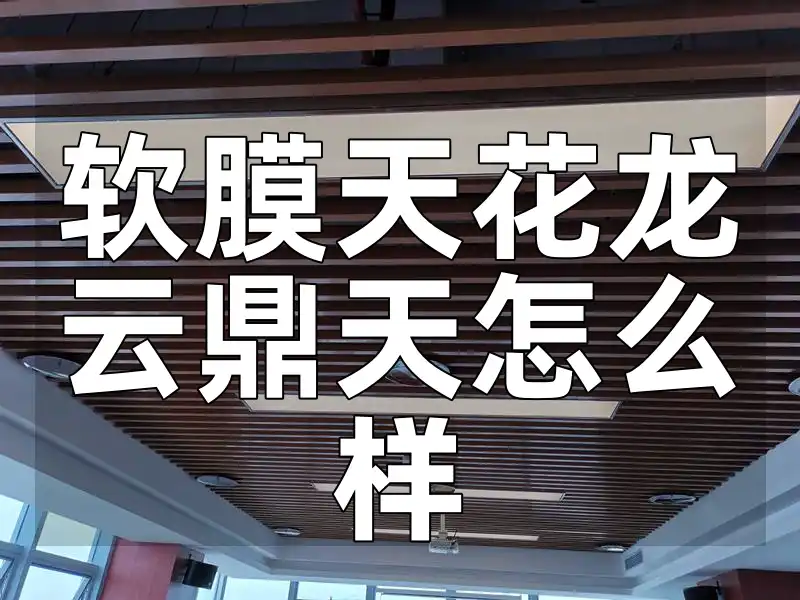 软膜天花龙云鼎天怎么样：材料性能、系列对比与工程服务解析