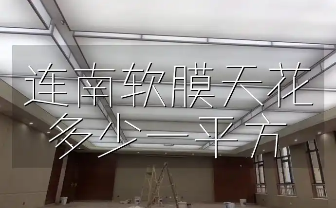 连南软膜天花多少一平方 连南软膜天花每平方米价格揭晓，成本无忧揭秘