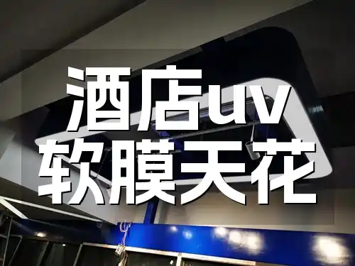 酒店uv软膜天花 酒店UV软膜天花：安装指南与美化空间的艺术