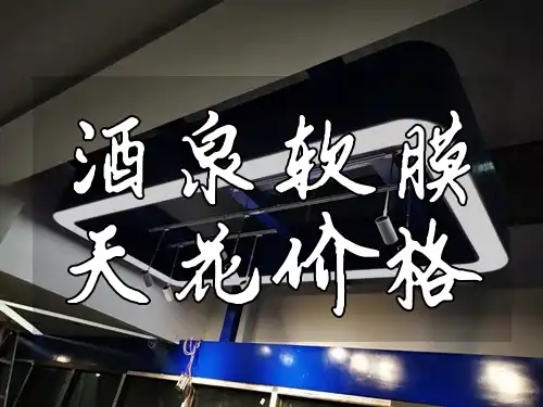 酒泉软膜天花价格及安装服务全解析