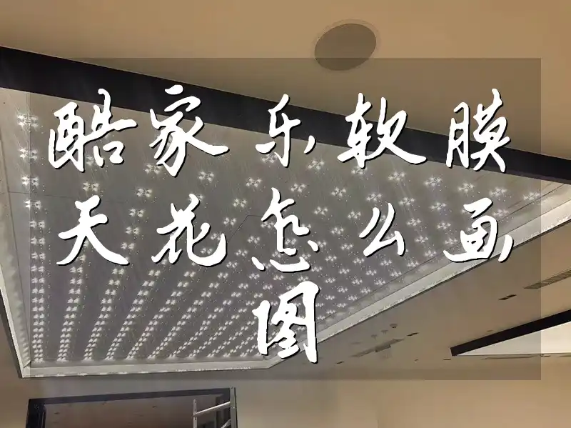 酷家乐软膜天花怎么画图 酷家乐软膜天花画图技巧：新手入门与避坑指南