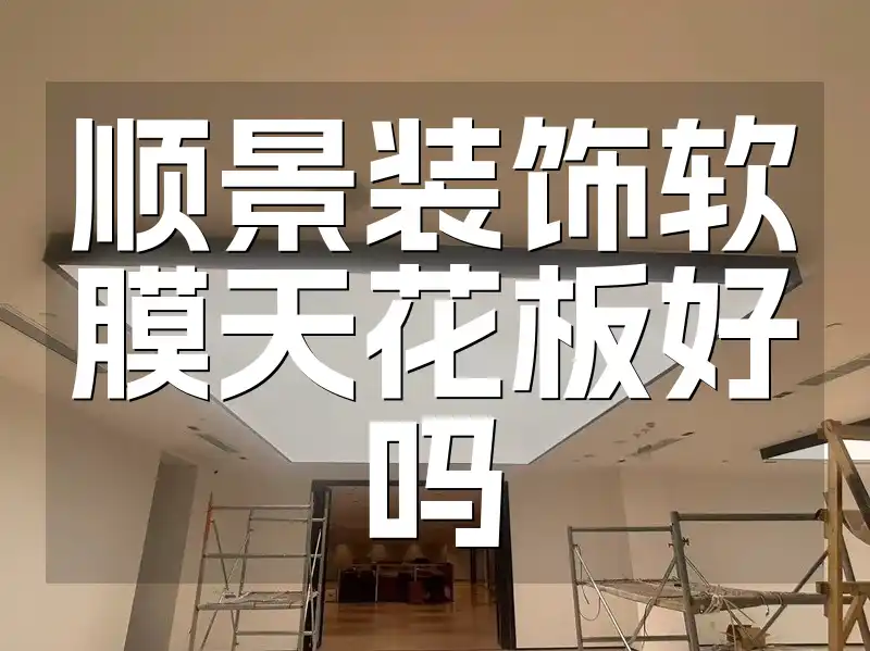 顺景装饰软膜天花板好吗